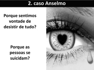 Porque sentimos
vontade de
desistir de tudo?
Porque as
pessoas se
suicidam?
2. caso Anselmo
 