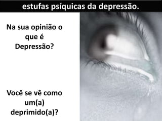 estufas psíquicas da depressão.
Na sua opinião o
que é
Depressão?
Você se vê como
um(a)
deprimido(a)?
 