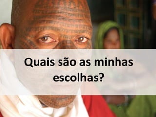 Quais são as minhas 
escolhas? 
 