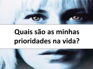 Quais são as minhas 
prioridades na vida? 
 