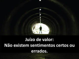 Juízo de valor: 
Não existem sentimentos certos ou 
errados. 
 