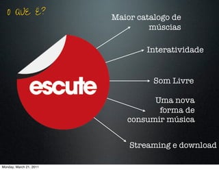 O QUE É?              Maior catalogo de
                                  múscias

                                 Interatividade


                                   Som Livre

                                  Uma nova
                                   forma de
                            consumir música


                             Streaming e download

Monday, March 21, 2011
 