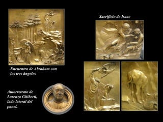 Sacrificio de Isaac
Encuentro de Abraham con
los tres ángeles
Autorretrato de
Lorenzo Ghiberti,
lado lateral del
panel.
 