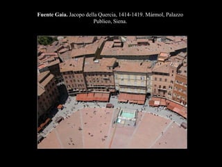 Fuente Gaia. Jacopo della Quercia, 1414-1419. Mármol, Palazzo
Publico, Siena.
 