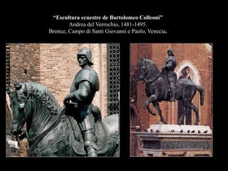 “Escultura ecuestre de Bartolomeo Colleoni”
Andrea del Verrochio, 1481-1495.
Bronce, Campo di Santi Giovanni e Paolo, Venecia.
 