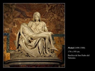 Piedad (1498-1500)
174 x 195 cm.
Basílica de San Pedro del
Vaticano.
 