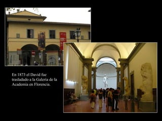 En 1873 el David fue
trasladado a la Galería de la
Academia en Florencia.
 