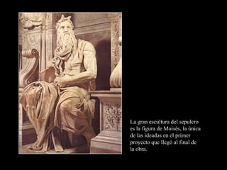 La gran escultura del sepulcro
es la figura de Moisés, la única
de las ideadas en el primer
proyecto que llegó al final de
la obra.
 