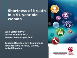 Shortness of breath
in a 51 year old
woman

Sean Coffey FRACP
Gerard Wilkins FRACP
Bernard Prendergast FESC
Dunedin Hospital, New Zealand and
John Radcliffe Hospital, Oxford,
United Kingdom

 