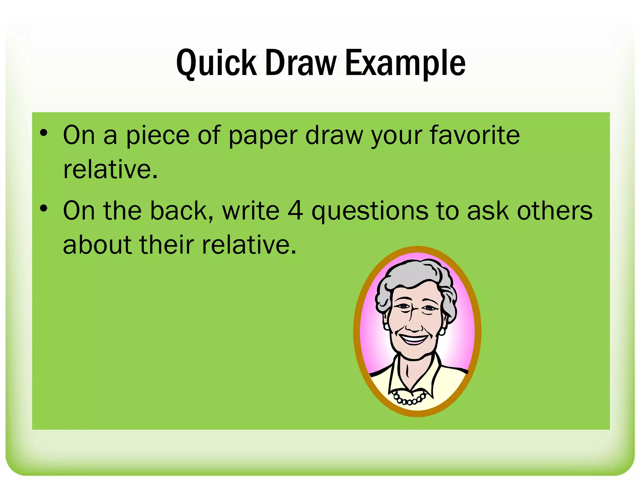Quick Draw Example
• On a piece of paper draw your favorite
  relative.
• On the back, write 4 questions to ask others
  about their relative.
 