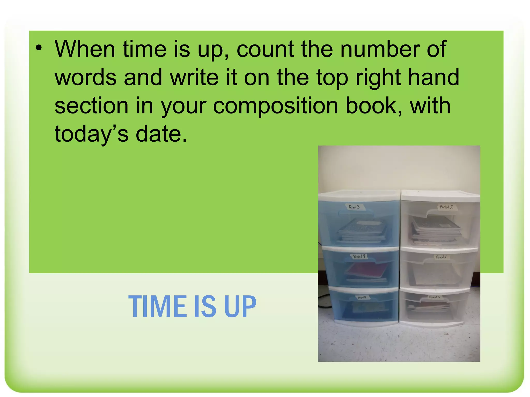 • When time is up, count the number of
  words and write it on the top right hand
  section in your composition book, with
  today’s date.




         TIME IS UP
 