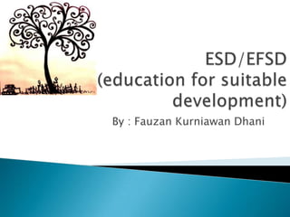 ESD/EFSD(education for suitable development) By : FauzanKurniawanDhani 