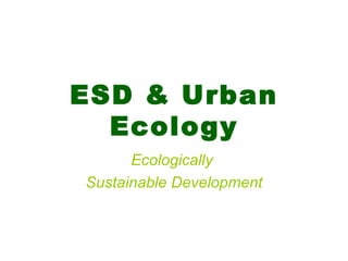 ESD & Urban Ecology Ecologically  Sustainable Development 