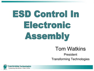 ESD Control In  Electronic Assembly Tom Watkins President Transforming Technologies 