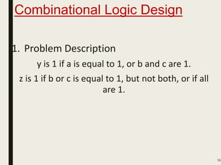 Combinational Logic Design
1. Problem Description
y is 1 if a is equal to 1, or b and c are 1.
z is 1 if b or c is equal to 1, but not both, or if all
are 1.
10
 