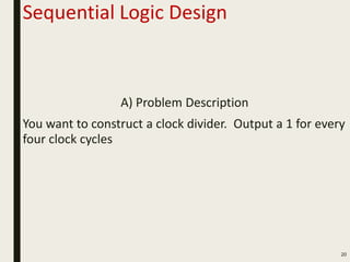 Sequential Logic Design
A) Problem Description
You want to construct a clock divider. Output a 1 for every
four clock cycles
20
 