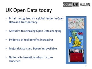 UK Open Data today
• Britain recognised as a global leader in Open
Data and Transparency
• Attitudes to releasing Open Data changing
• Evidence of real benefits increasing
• Major datasets are becoming available
• National Information Infrastructure
launched
14
 