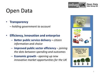 Open Data
• Transparency
– holding government to account
• Efficiency, innovation and enterprise
– Better public service d...