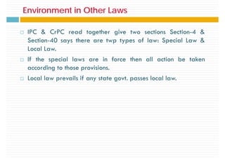 Environment in Other Laws
Environment in Other Laws
IPC & CrPC read together give two sections Section-4 &
g g
Section-40 says there are twp types of law: Special Law &
Local Law.
If the special laws are in force then all action be taken
according to those provisions.
g p
Local law prevails if any state govt. passes local law.
 
