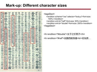Mark-up: Different character sizes
<tagsDecl>
<rendition scheme="css" selector="body p">font-size:
100%;</rendition>
<rendition xml:id="half">font-size: 50%</rendition>
<rendition xml:id="double">font-size: 200%</rendition>
</tagsDecl>
<hi rendition="#double">Ů֮</hi>
<hi rendition="#half">ԇ^W<lb/>С
 
