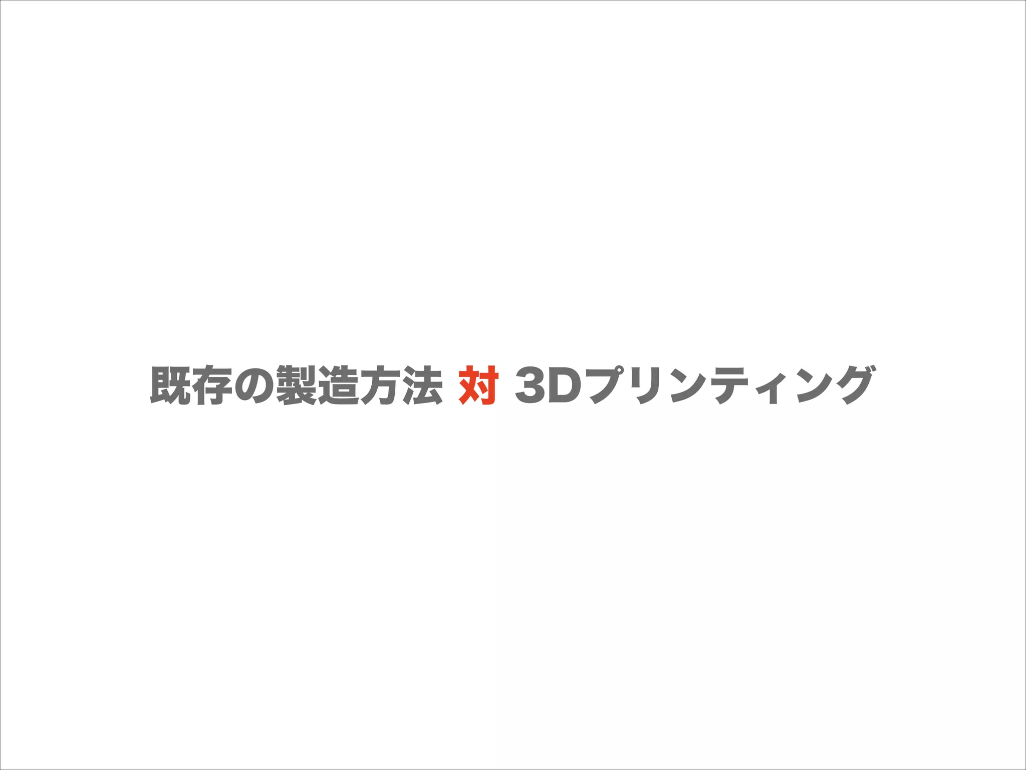 既存の製造方法 対 3Dプリンティング

 