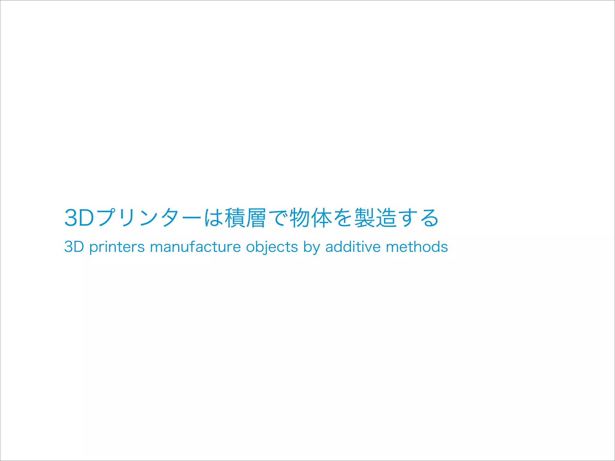 3Dプリンターは積層で物体を製造する

3D printers manufacture objects by additive methods

 