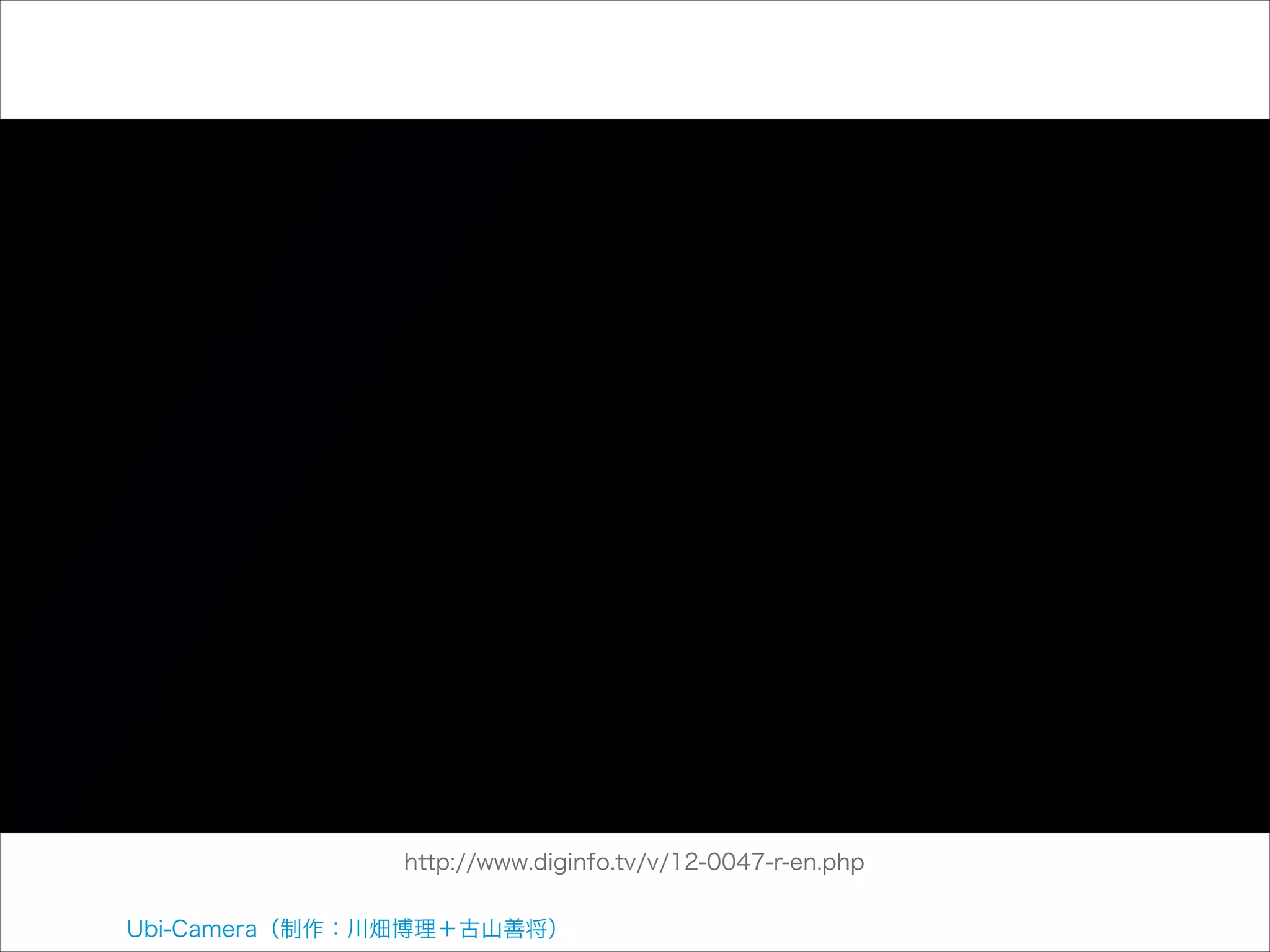 http://www.diginfo.tv/v/12-0047-r-en.php
Ubi-Camera（制作：川畑博理＋古山善将）

 