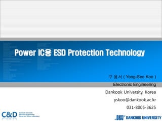 Power IC용 ESD Protection Technology
구 용서 ( Yong-Seo Koo )
Electronic Engineering
Dankook University, Korea
yskoo@dankook.ac.kr
031-8005-3625
 