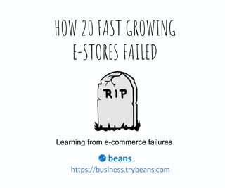 HOW 20 FAST GROWING
E-STORES FAILED
Learning from e-commerce failures
https://business.trybeans.com
 