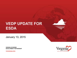 VIRGINIA ECONOMIC
DEVELOPMENT PARTNERSHIP
YESVIRGINIA.ORG
VEDP UPDATE FOR
ESDA
January 13, 2015
1
 
