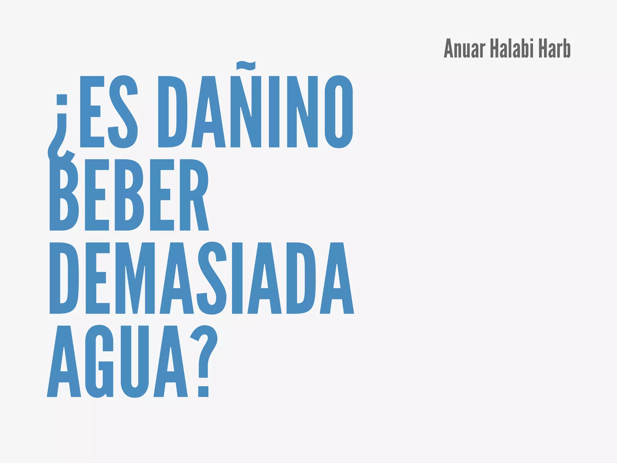 ¿ES DAÑINO
BEBER
DEMASIADA
AGUA?
Anuar Halabi Harb
 