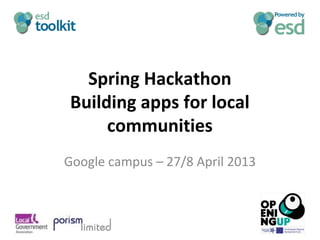 Spring Hackathon
Building apps for local
communities
Google campus – 27/8 April 2013
 