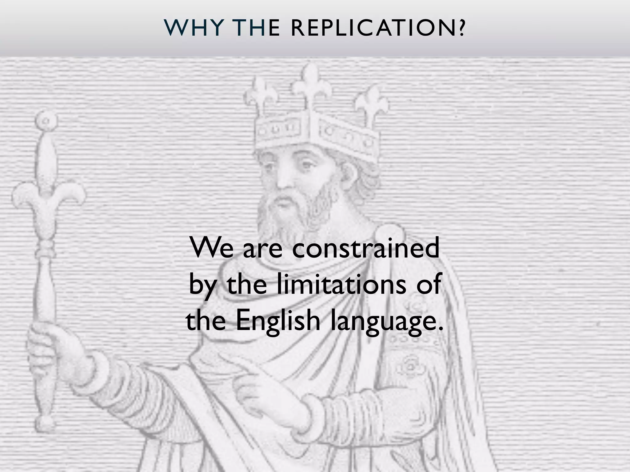 WHY THE REPLIC ATION?




 We are constrained
 by the limitations of
 the English language.
 