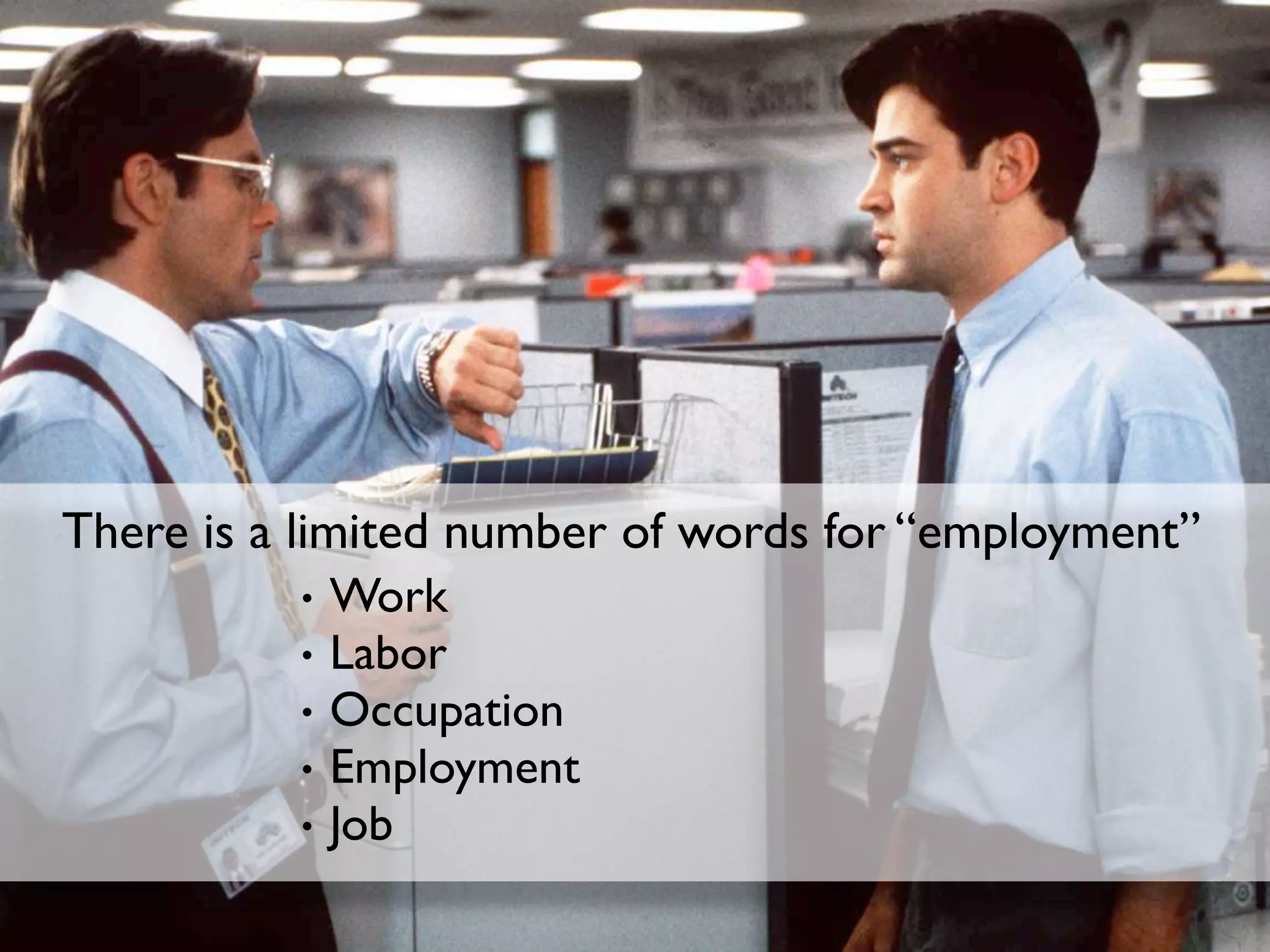 There is a limited number of words for “employment”
            • Work
            • Labor
            • Occupation
            • Employment
            • Job
 