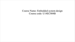 Course Name: Embedded system design
Course code: U14EC804B
 
