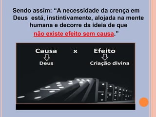 Sendo assim: “A necessidade da crença em
Deus está, instintivamente, alojada na mente
humana e decorre da ideia de que
não existe efeito sem causa.”
 
