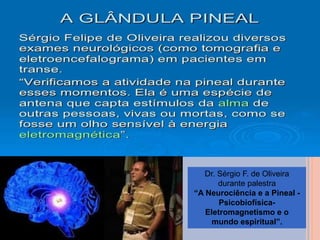 Dr. Sérgio F. de Oliveira
durante palestra
“A Neurociência e a Pineal -
Psicobiofísica-
Eletromagnetismo e o
mundo espiritual”.
 