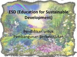ESD (Education for Sustainable Development) Pendidikanuntuk Pembangunan Berkelanjutan 