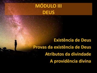Existência de Deus
Provas da existência de Deus
Atributos da divindade
A providência divina
MÓDULO III
DEUS
 