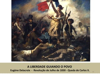 A LIBERDADE GUIANDO O POVO
Eugène Delacroix - Revolução de Julho de 1830 - Queda de Carlos X. 16
 