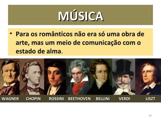 MÚSICAMÚSICA
28
• Para os românticos não era só uma obra de
arte, mas um meio de comunicação com o
estado de alma.
WAGNERWAGNER CHOPIN ROSSINI BEETHOVEN BELLINI VERDICHOPIN ROSSINI BEETHOVEN BELLINI VERDI LISZTLISZT
 