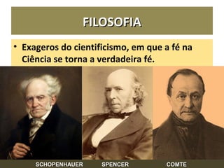FILOSOFIAFILOSOFIA
• Exageros do cientificismo, em que a fé na
Ciência se torna a verdadeira fé.
31
SCHOPENHAUER SPENCERSCHOPENHAUER SPENCER COMTECOMTE
 
