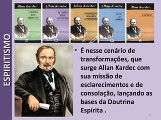 • É nesse cenário de
transformações, que
surge Allan Kardec com
sua missão de
esclarecimentos e de
consolação, lançando as
bases da Doutrina
Espírita . 43
ESPIRITISMOESPIRITISMO
 