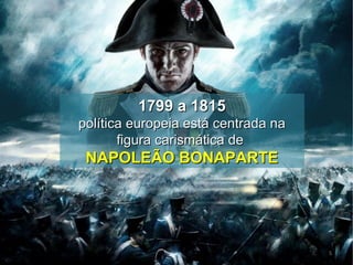 5
1799 a 18151799 a 1815
política europeia está centrada napolítica europeia está centrada na
figura carismática defigura carismática de
NAPOLEÃO BONAPARTENAPOLEÃO BONAPARTE
 