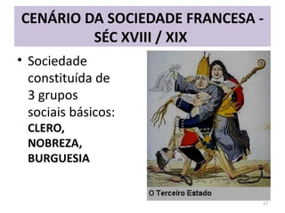 CENÁRIO DA SOCIEDADE FRANCESA -
SÉC XVIII / XIX
• Sociedade
constituída de
3 grupos
sociais básicos:
CLERO,
NOBREZA,
BURGUESIA
17
 