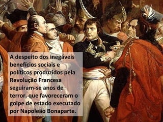 A despeito dos inegáveis
benefícios sociais e
políticos produzidos pela
Revolução Francesa
seguiram-se anos de
terror, que favoreceram o
golpe de estado executado
por Napoleão Bonaparte.
27
 