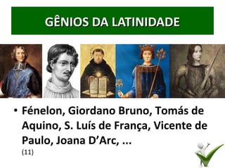 • Fénelon, Giordano Bruno, Tomás de
Aquino, S. Luís de França, Vicente de
Paulo, Joana D’Arc, ...
(11)
31
GÊNIOS DA LATINIDADEGÊNIOS DA LATINIDADE
 