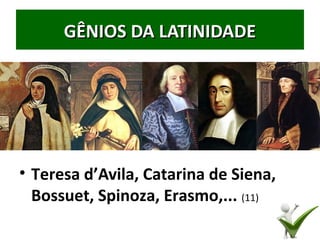 • Teresa d’Avila, Catarina de Siena,
Bossuet, Spinoza, Erasmo,... (11)
32
GÊNIOS DA LATINIDADEGÊNIOS DA LATINIDADE
 
