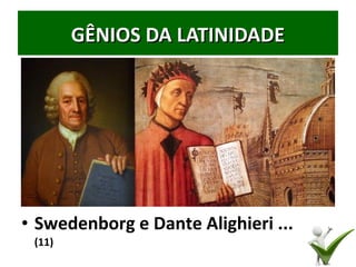 GÊNIOS DA LATINIDADEGÊNIOS DA LATINIDADE
34
• Swedenborg e Dante Alighieri ...
(11)
 
