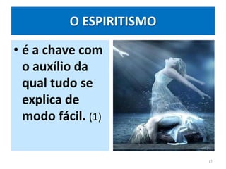 • é a chave com
o auxílio da
qual tudo se
explica de
modo fácil. (1)
17
O ESPIRITISMO
 